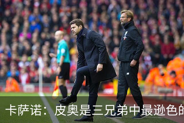 卡萨诺：皮奥是三兄弟中最逊色的，无法与维埃里相提并论